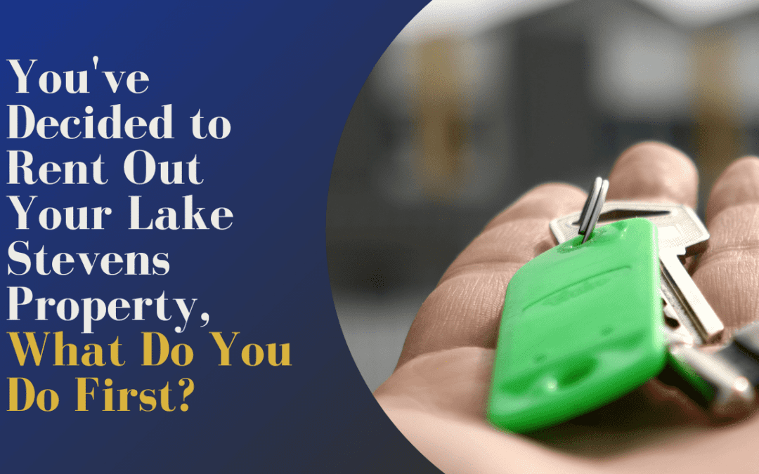 You’ve Decided to Rent Out Your Lake Stevens Property, What Do You Do First?