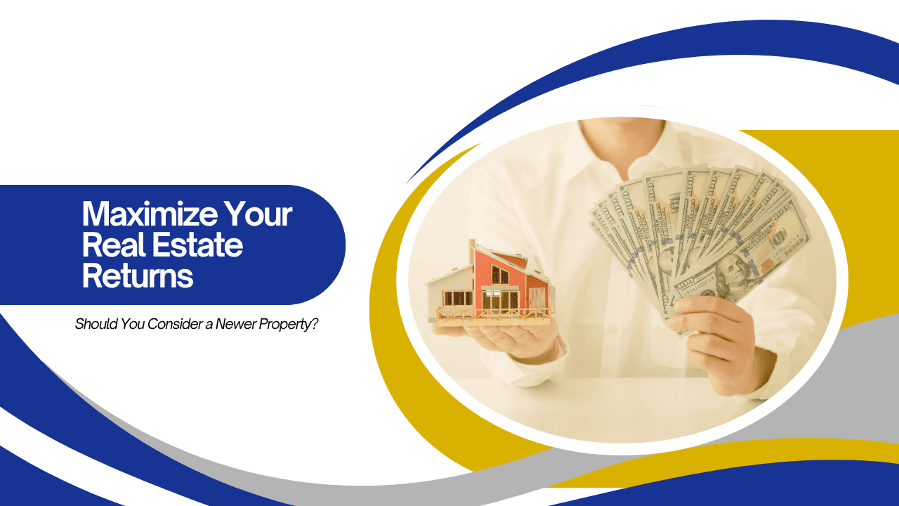 Maximize Your Real Estate Returns: Should You Consider a Newer Property?